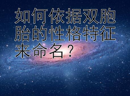 如何依据双胞胎的性格特征来命名？