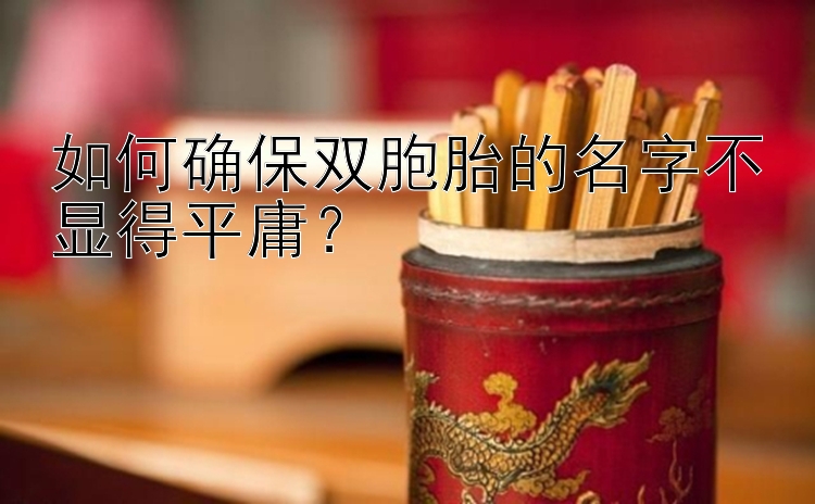 如何确保双胞胎的名字不显得平庸？