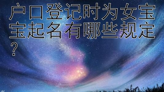 户口登记时为女宝宝起名有哪些规定？