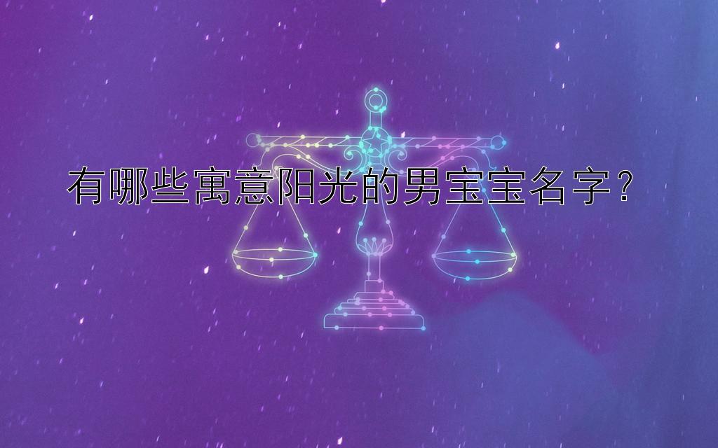 有哪些寓意阳光的男宝宝名字？