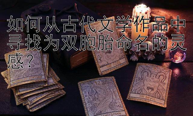 如何从古代文学作品中寻找为双胞胎命名的灵感？