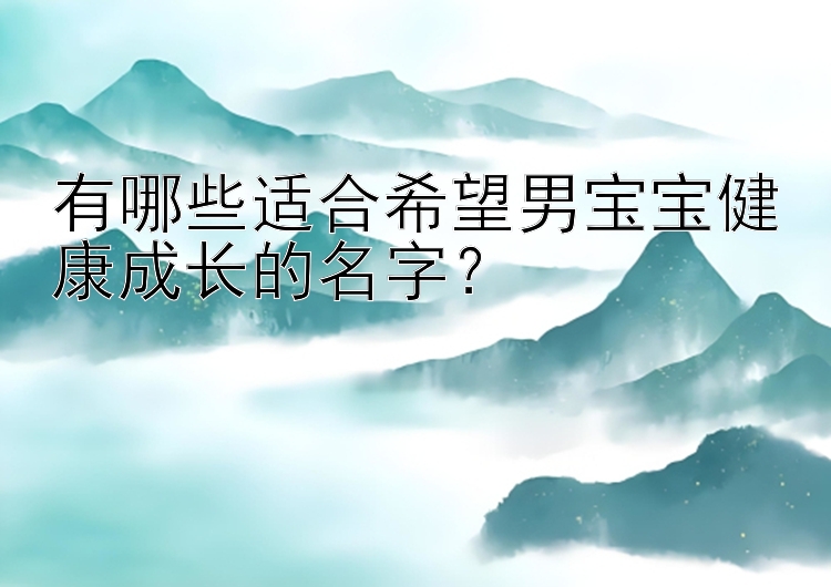 有哪些适合希望男宝宝健康成长的名字？