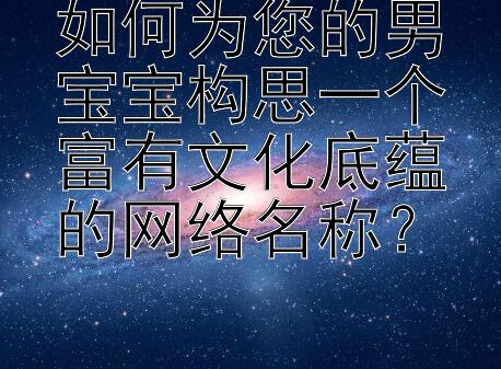 如何为您的男宝宝构思一个富有文化底蕴的网络名称？