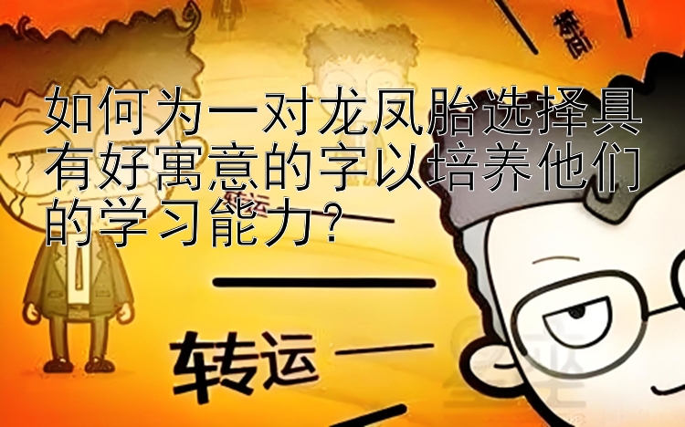 如何为一对龙凤胎选择具有好寓意的字以培养他们的学习能力？