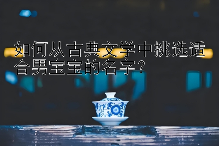 如何从古典文学中挑选适合男宝宝的名字？