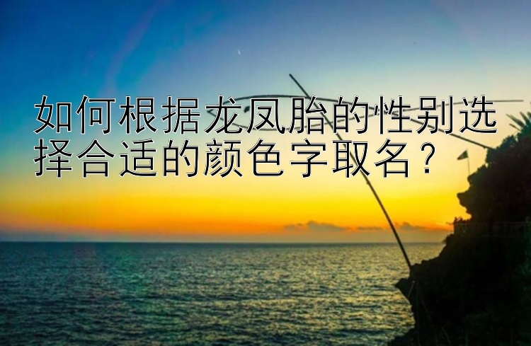 如何根据龙凤胎的性别选择合适的颜色字取名？