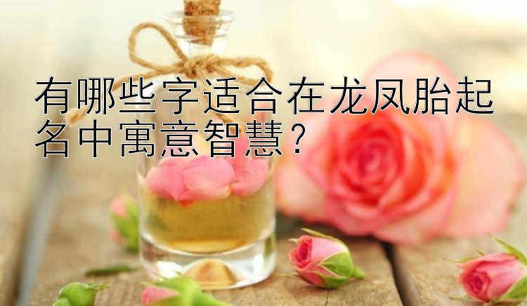 有哪些字适合在龙凤胎起名中寓意智慧？