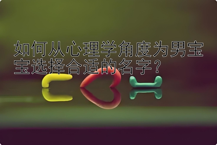 如何从心理学角度为男宝宝选择合适的名字？