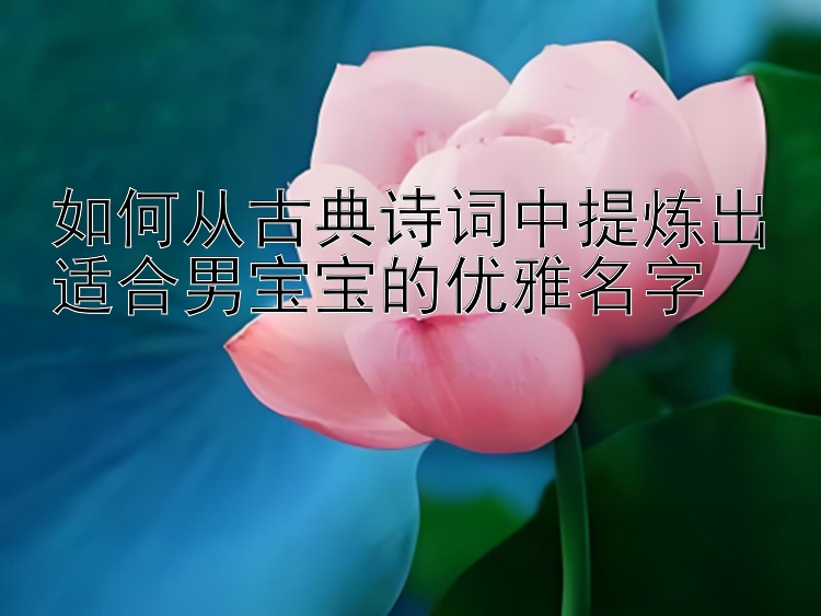 如何从古典诗词中提炼出适合男宝宝的优雅名字