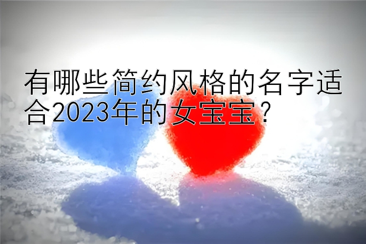 有哪些简约风格的名字适合2023年的女宝宝？