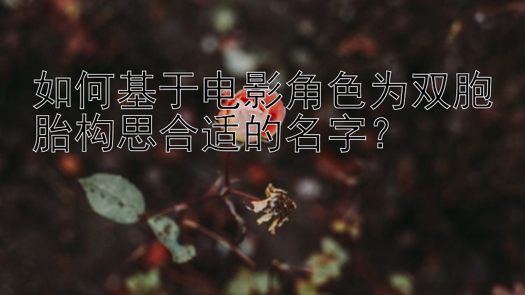 如何基于电影角色为双胞胎构思合适的名字？