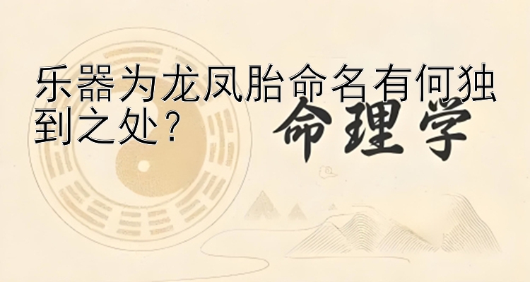 乐器为龙凤胎命名有何独到之处？