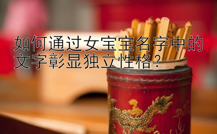 乐发大发稳平台邀请码   如何通过女宝宝名字中的文字彰显独立性格？