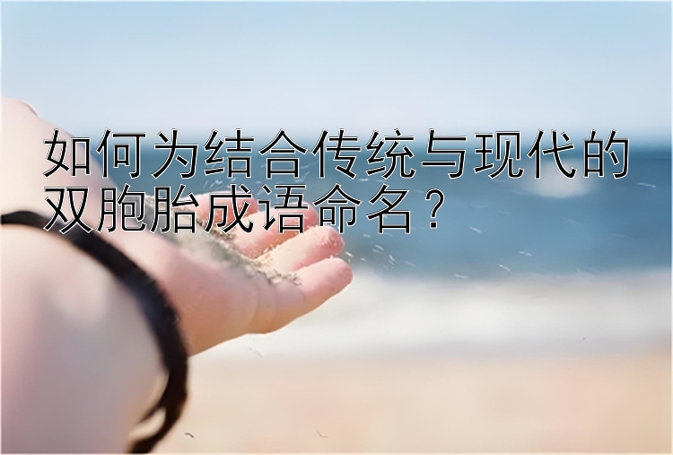 乐发大发最老的台子邀请码是多少   如何为结合传统与现代的双胞胎成语命名？