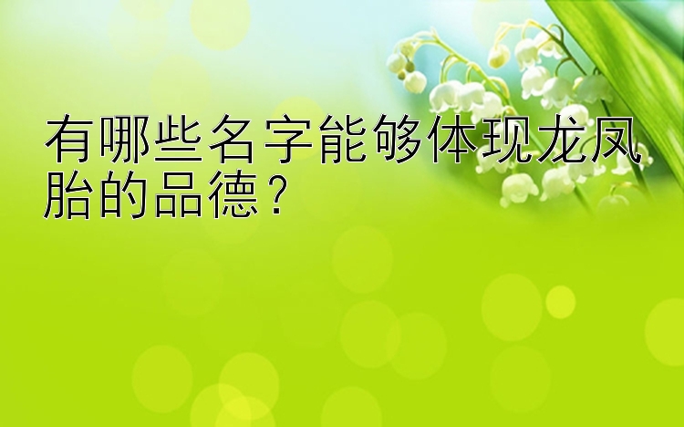 有哪些名字能够体现龙凤胎的品德？