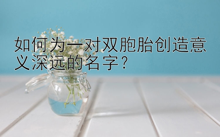 如何为一对双胞胎创造意义深远的名字？