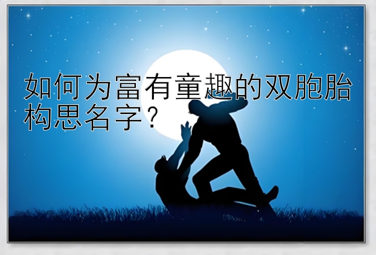 如何为富有童趣的双胞胎构思名字？