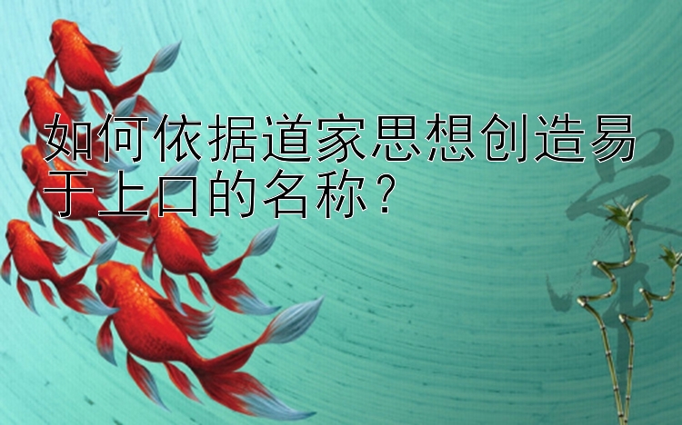 如何依据道家思想创造易于上口的名称？