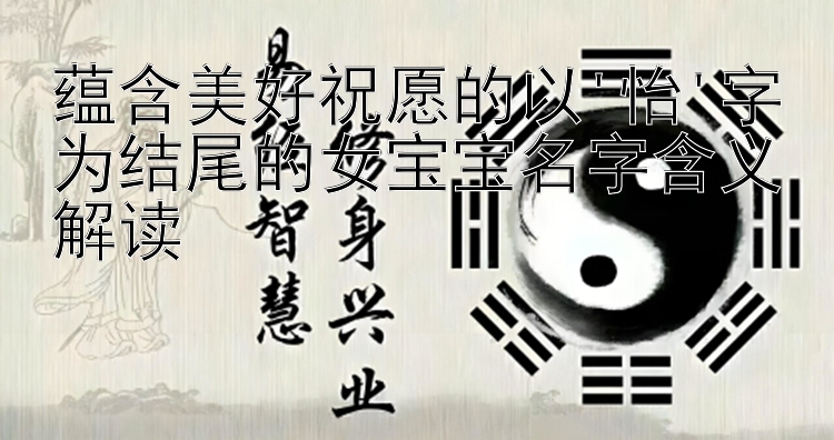 蕴含美好祝愿的以'怡'字为结尾的女宝宝名字含义解读