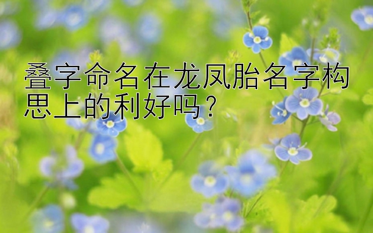 叠字命名在龙凤胎名字构思上的利好吗？