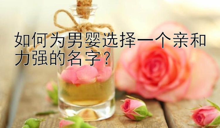 如何为男婴选择一个亲和力强的名字？