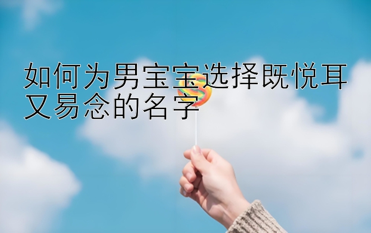 如何为男宝宝选择既悦耳又易念的名字