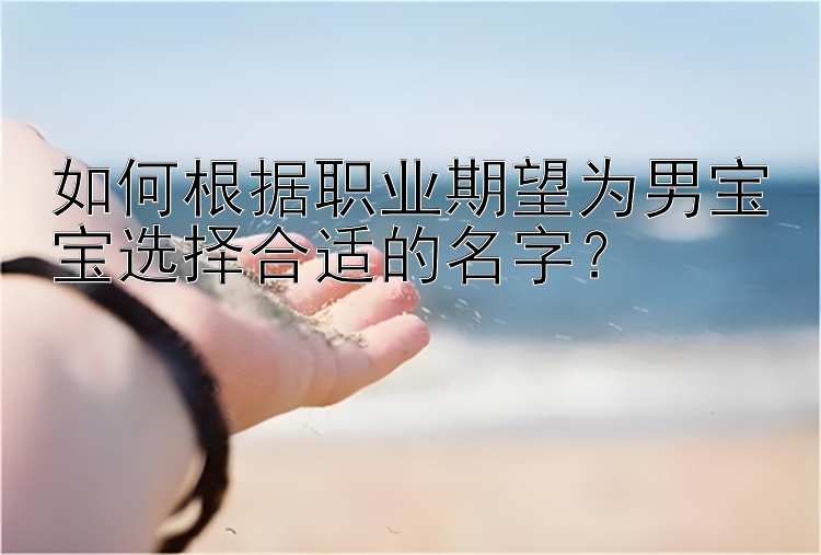 如何根据职业期望为男宝宝选择合适的名字？