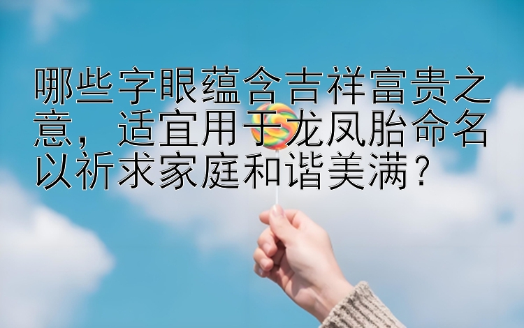 哪些字眼蕴含吉祥富贵之意，适宜用于龙凤胎命名以祈求家庭和谐美满？