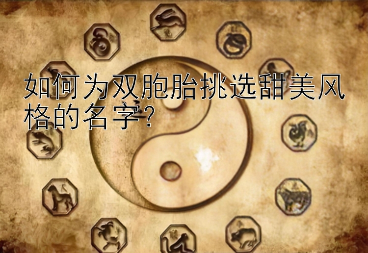 如何为双胞胎挑选甜美风格的名字？