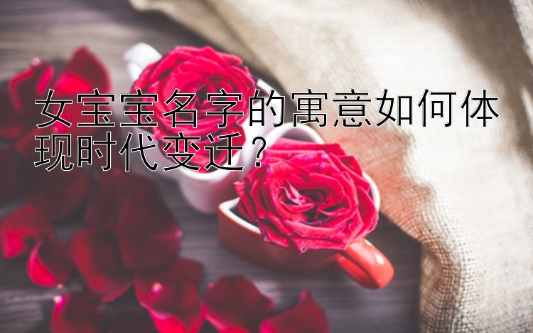 女宝宝名字的寓意如何体现时代变迁？