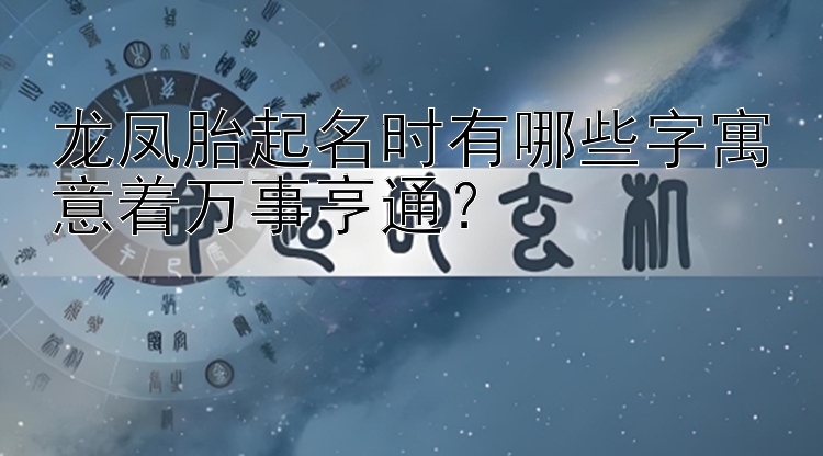 龙凤胎起名时有哪些字寓意着万事亨通？