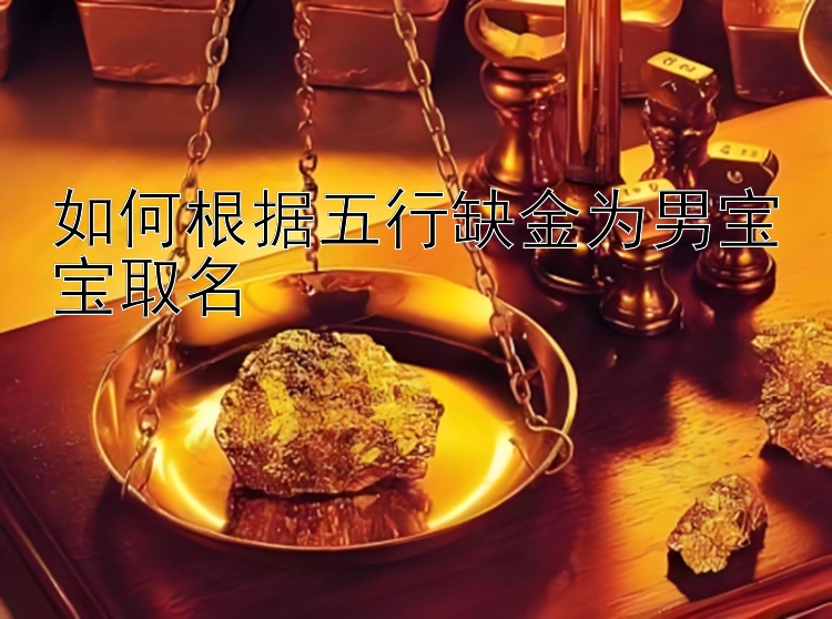 如何根据五行缺金为男宝宝取名