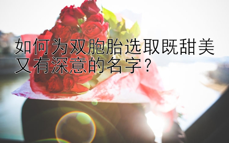 如何为双胞胎选取既甜美又有深意的名字？