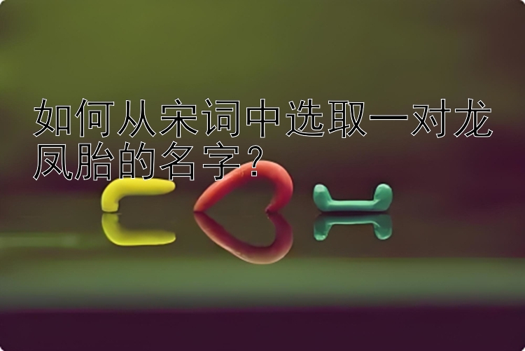 如何从宋词中选取一对龙凤胎的名字？