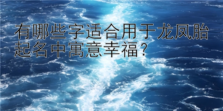 大发乐发邀请码填多少   有哪些字适合用于龙凤胎起名中寓意幸福？