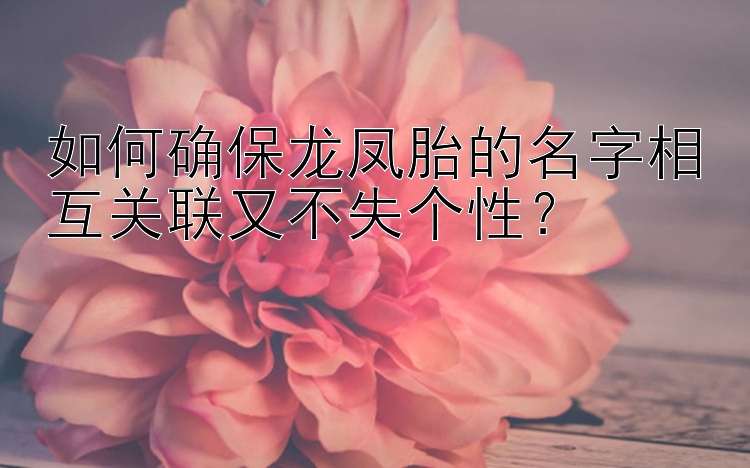 如何确保龙凤胎的名字相互关联又不失个性？