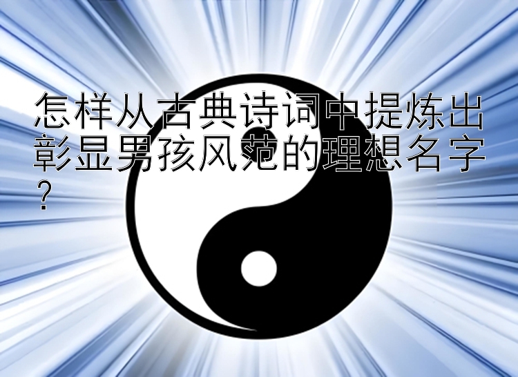 怎样从古典诗词中提炼出彰显男孩风范的理想名字？