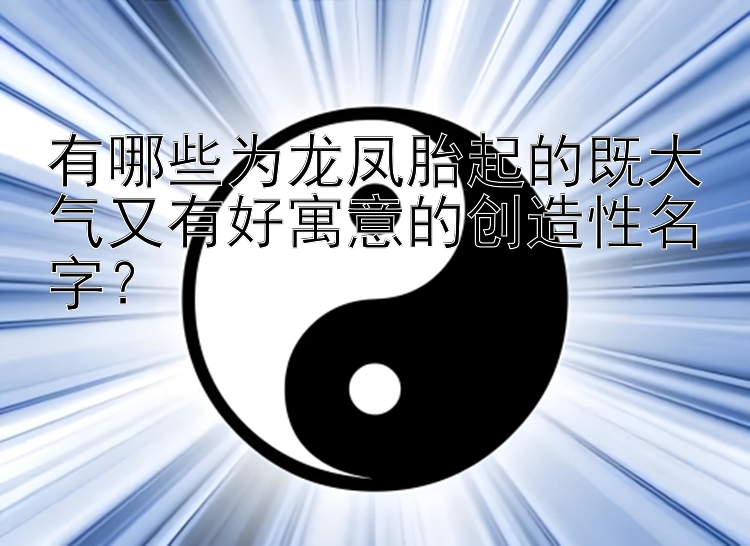 有哪些为龙凤胎起的既大气又有好寓意的创造性名字？