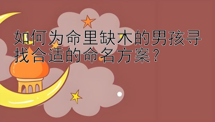 如何为命里缺木的男孩寻找合适的命名方案？