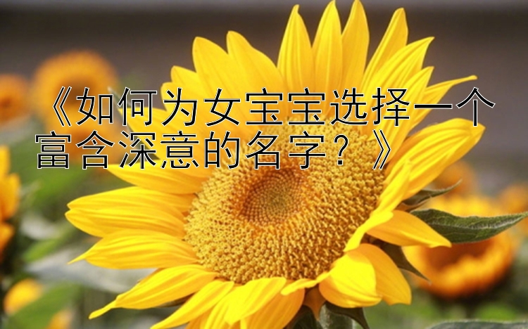 《如何为女宝宝选择一个富含深意的名字？》