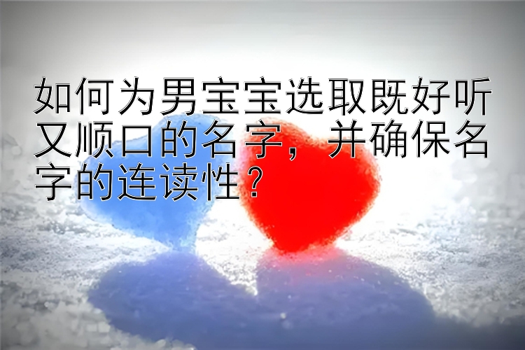 如何为男宝宝选取既好听又顺口的名字，并确保名字的连读性？