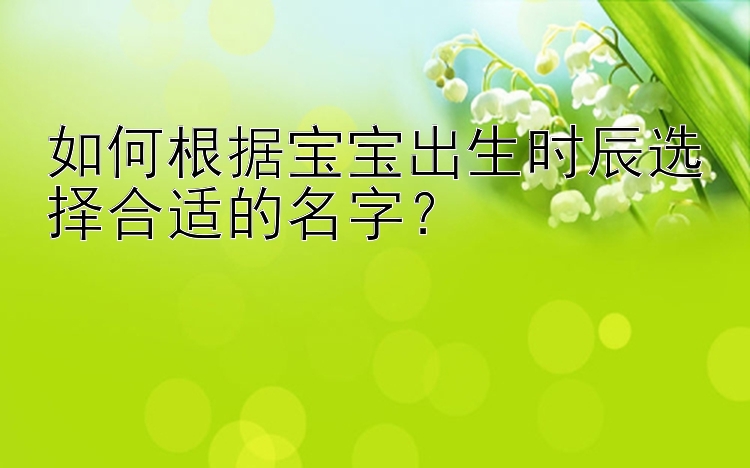 如何根据宝宝出生时辰选择合适的名字？