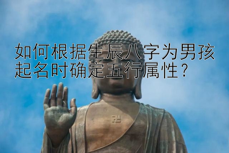 如何根据生辰八字为男孩起名时确定五行属性？