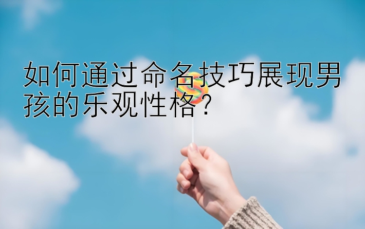 如何通过命名技巧展现男孩的乐观性格？