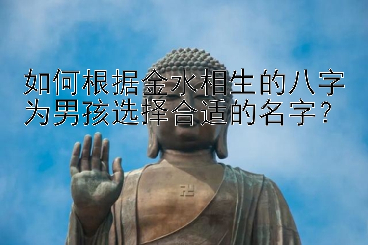 如何根据金水相生的八字为男孩选择合适的名字？