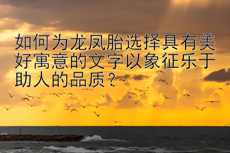 如何为龙凤胎选择具有美好寓意的文字以象征乐于助人的品质？