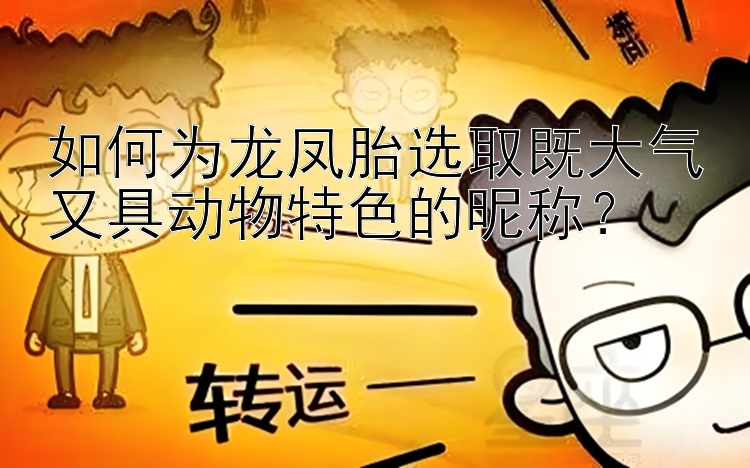 如何为龙凤胎选取既大气又具动物特色的昵称？