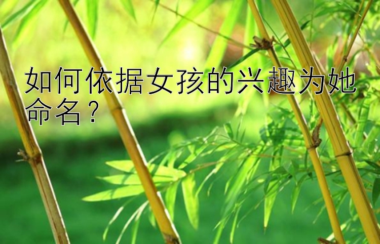 如何依据女孩的兴趣为她命名？