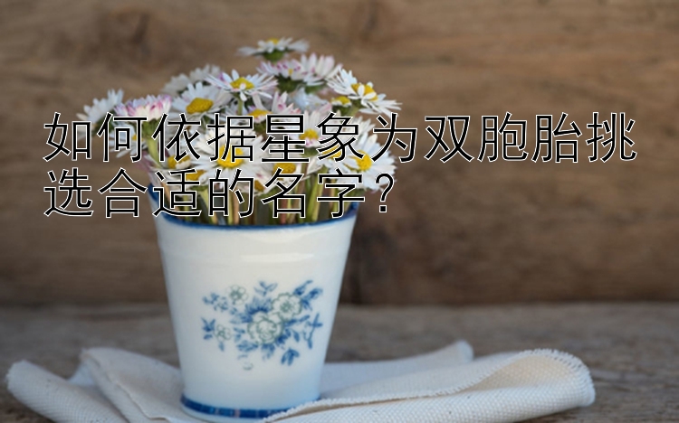 如何依据星象为双胞胎挑选合适的名字？