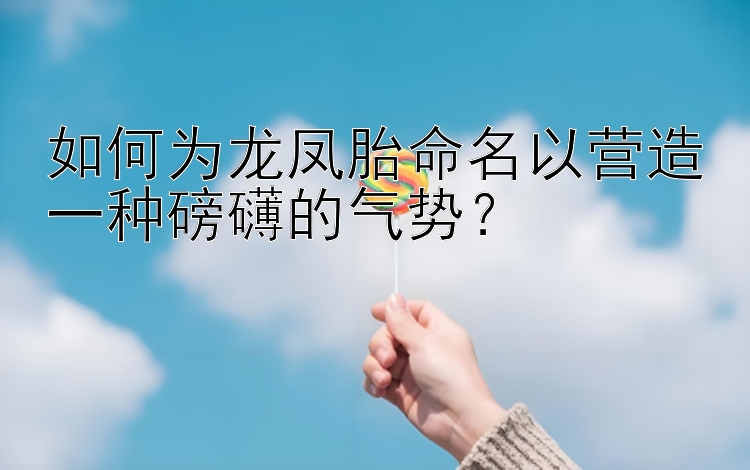 乐发大发内部邀请码   如何为龙凤胎命名以营造一种磅礴的气势？